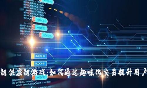 区块链供应链游戏：如何通过趣味化交易提升用户体验