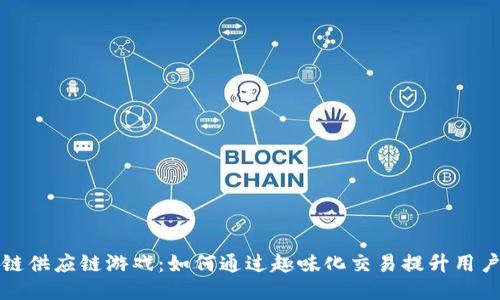 区块链供应链游戏：如何通过趣味化交易提升用户体验
