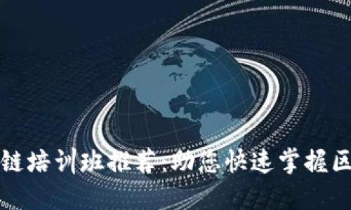 武汉区块链培训班推荐：助您快速掌握区块链技能