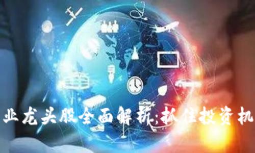 区块链产业龙头股全面解析：抓住投资机会的关键