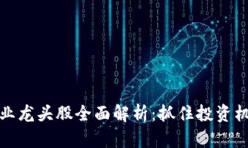 区块链产业龙头股全面解析：抓住投资机会的关键