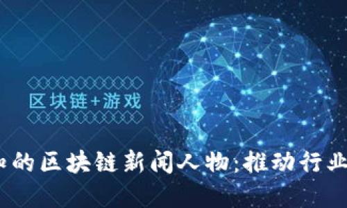 2023年必知的区块链新闻人物：推动行业变革的先锋