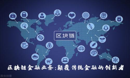 区块链金融业务：颠覆传统金融的创新者
