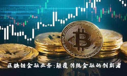 区块链金融业务：颠覆传统金融的创新者
