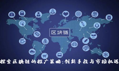 探索区块链的推广策略：创新手段与市场机遇