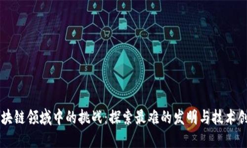 区块链领域中的挑战：探索最难的发明与技术创新