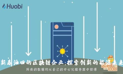新春油田的区块链企业：探索创新的能源未来