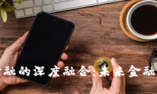 探索区块链与金融的深度融合：未来金融项目的创新蓝图