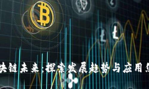 区块链未来：探索发展趋势与应用焦点