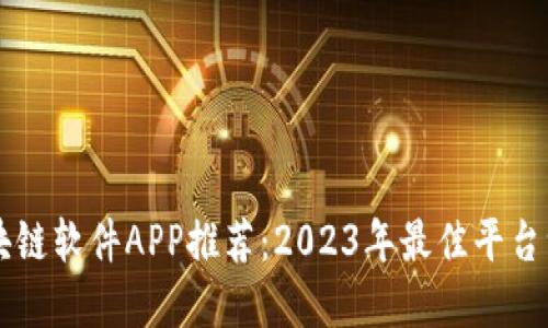 区块链软件APP推荐：2023年最佳平台一览