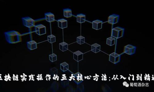 区块链实践操作的五大核心方法：从入门到精通