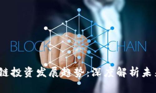 2024年区块链投资发展趋势：深度解析未来机遇与挑战