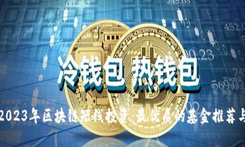 揭秘2023年区块链短线投资：最优质的基金推荐与分析