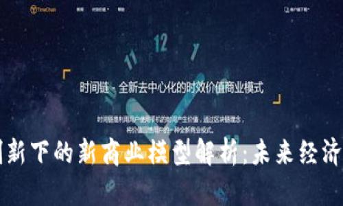 区块链创新下的新商业模型解析：未来经济的新蓝海