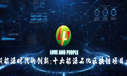 探索新能源时代的创新：十大能源石化区块链项目大盘点