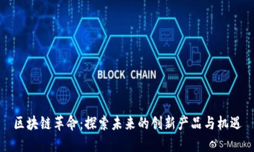 区块链革命：探索未来的创新产品与机遇