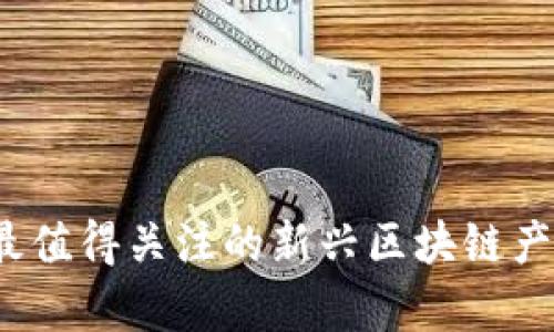 2023年最值得关注的新兴区块链产品全解析