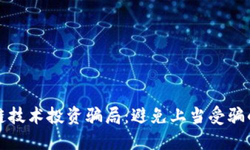 揭秘区块链技术投资骗局：避免上当受骗的全面指南