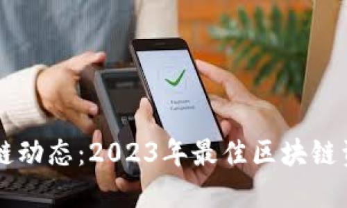 掌握最新区块链动态：2023年最佳区块链资讯渠道大盘点