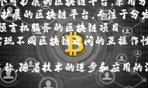 区块链技术迅速发展，涌现了许多项目和平台。以下是一些知名的区块链项目名称：

1. **比特币 (Bitcoin)** - 首个去中心化数字货币，创建于2009年。
2. **以太坊 (Ethereum)** - 一个支持智能合约的平台，允许开发者构建去中心化应用程序（DApps）.
3. **瑞波 (Ripple)** - 主要用于跨境支付的区块链平台。
4. **链 (Chain)** - 专注于金融行业的区块链基础设施。
5. **EOS** - 支持高效和可扩展的去中心化应用。
6. **莱特币 (Litecoin)** - 比特币的“轻量版”，旨在提供更快的交易确认时间。
7. **卡尔达诺 (Cardano)** - 一个可扩展的区块链平台，采用分层设计。
8. **波场 (TRON)** - 一个高度可扩展的区块链平台，专注于分发内容。
9. **Chainlink** - 提供去中心化预言机服务的区块链项目。
10. **波卡 (Polkadot)** - 旨在实现不同区块链之间的互操作性的协议。

以上仅是区块链领域的一部分项目名称，随着技术的进步和应用的深入，将会有更多的项目出现。