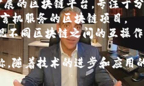 区块链技术迅速发展，涌现了许多项目和平台。以下是一些知名的区块链项目名称：

1. **比特币 (Bitcoin)** - 首个去中心化数字货币，创建于2009年。
2. **以太坊 (Ethereum)** - 一个支持智能合约的平台，允许开发者构建去中心化应用程序（DApps）.
3. **瑞波 (Ripple)** - 主要用于跨境支付的区块链平台。
4. **链 (Chain)** - 专注于金融行业的区块链基础设施。
5. **EOS** - 支持高效和可扩展的去中心化应用。
6. **莱特币 (Litecoin)** - 比特币的“轻量版”，旨在提供更快的交易确认时间。
7. **卡尔达诺 (Cardano)** - 一个可扩展的区块链平台，采用分层设计。
8. **波场 (TRON)** - 一个高度可扩展的区块链平台，专注于分发内容。
9. **Chainlink** - 提供去中心化预言机服务的区块链项目。
10. **波卡 (Polkadot)** - 旨在实现不同区块链之间的互操作性的协议。

以上仅是区块链领域的一部分项目名称，随着技术的进步和应用的深入，将会有更多的项目出现。