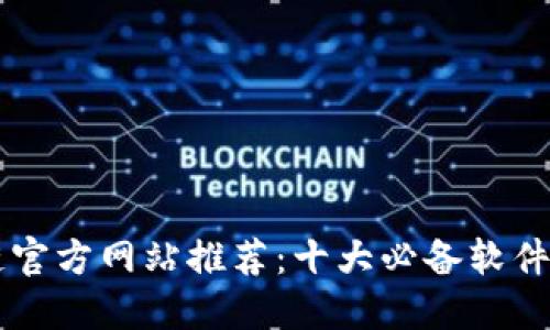 区块链官方网站推荐：十大必备软件大盘点