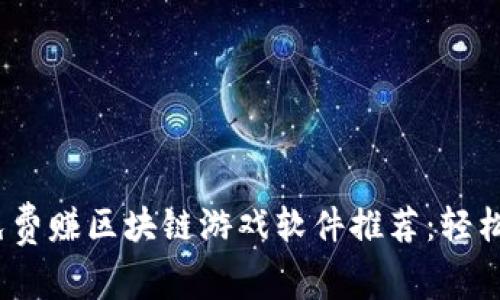 2023年最佳免费赚区块链游戏软件推荐：轻松玩转虚拟财富