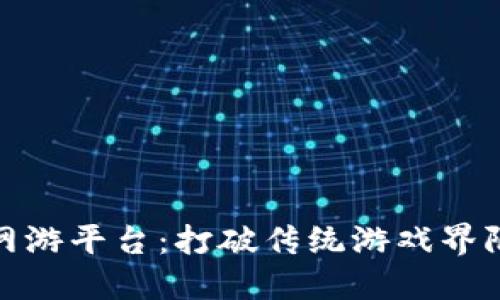 探索区块链网游平台：打破传统游戏界限的全新视野