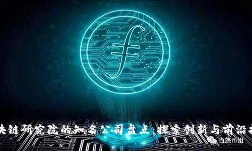 区块链研究院的知名公司盘点：探索创新与前沿技术