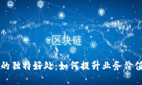 区块链推广的独特好处：如何提升业务价值与用户信任