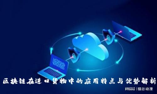 区块链在进口货物中的应用特点与优势解析