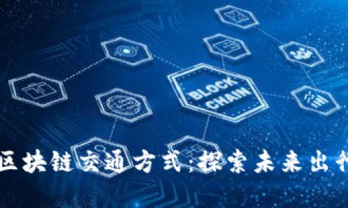 多样化的区块链交通方式：探索未来出行的新选择