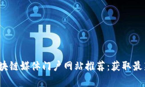 2023年必知的区块链媒体门户网站推荐：获取最新资讯与深入分析