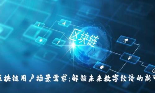 探索区块链用户场景需求：解锁未来数字经济的新可能性