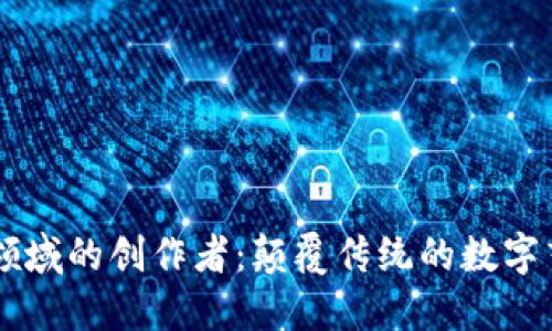 区块链领域的创作者：颠覆传统的数字艺术新秀