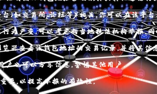 举报TP钱包地址的步骤可以按照以下方式进行：

1. **收集证据**：首先，确认你有足够的证据可以证明该TP钱包地址涉及欺诈或其他违法行为。这可以包括交易记录、通讯截图等。

2. **平台举报**：如果该钱包地址与某个特定平台（如交易所、论坛等）相关，你可以在该平台上找到举报功能，按照平台的要求提交相关证据。

3. **报告给执法机构**：如果涉及的金额较大或行为严重，可以考虑向当地执法机构举报，同时提供你收集的证据。

4. **使用区块链浏览器**：你可以使用区块链浏览器查看该钱包地址的交易记录，并将其信息提供给相关方。

5. **社区举报**：在一些加密货币社区或论坛，用户也可以分享信息，警惕其他用户。

在举报过程中，保持信息的准确性和完整性非常重要，以提高举报的有效性。