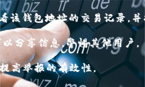 举报TP钱包地址的步骤可以按照以下方式进行：

1. **收集证据**：首先，确认你有足够的证据可以证明该TP钱包地址涉及欺诈或其他违法行为。这可以包括交易记录、通讯截图等。

2. **平台举报**：如果该钱包地址与某个特定平台（如交易所、论坛等）相关，你可以在该平台上找到举报功能，按照平台的要求提交相关证据。

3. **报告给执法机构**：如果涉及的金额较大或行为严重，可以考虑向当地执法机构举报，同时提供你收集的证据。

4. **使用区块链浏览器**：你可以使用区块链浏览器查看该钱包地址的交易记录，并将其信息提供给相关方。

5. **社区举报**：在一些加密货币社区或论坛，用户也可以分享信息，警惕其他用户。

在举报过程中，保持信息的准确性和完整性非常重要，以提高举报的有效性。