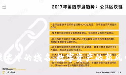 探索区块链技术中的域名：数字资产的新风口与独特卖点