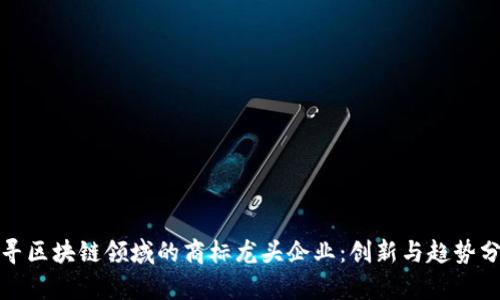 探寻区块链领域的商标龙头企业：创新与趋势分析