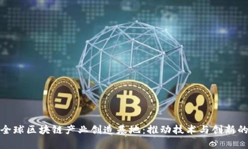 探索全球区块链产业创造基地：推动技术与创新的前沿