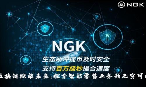 区块链赋能未来：探索智能零售业务的无穷可能