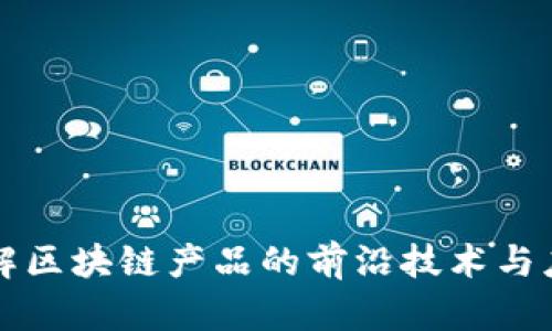 深入了解区块链产品的前沿技术与应用创新