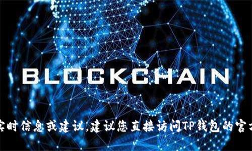很抱歉，我无法提供有关特定金融产品或服务的实时信息或建议。建议您直接访问TP钱包的官方网站或联系他们的客服以获取最新的提现信息。
