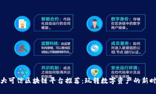 十大可信区块链平台推荐：玩转数字资产的新时代