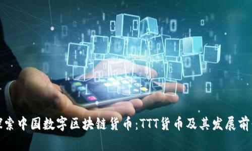 探索中国数字区块链货币：TTT货币及其发展前景