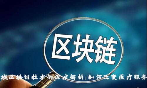 医疗领域区块链技术的深度解析：如何改变医疗服务的未来