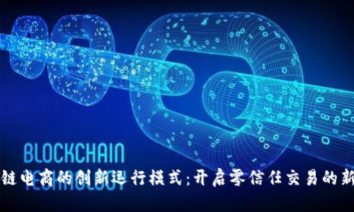 区块链电商的创新运行模式：开启零信任交易的新时代