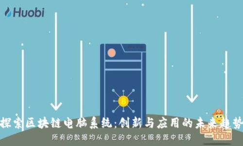 探索区块链电脑系统：创新与应用的未来趋势