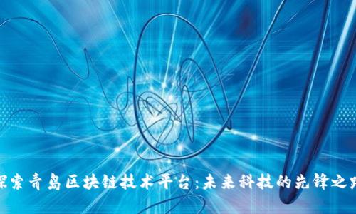 探索青岛区块链技术平台：未来科技的先锋之路