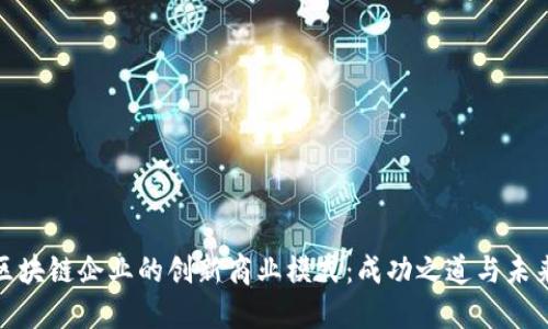 探索区块链企业的创新商业模式：成功之道与未来趋势